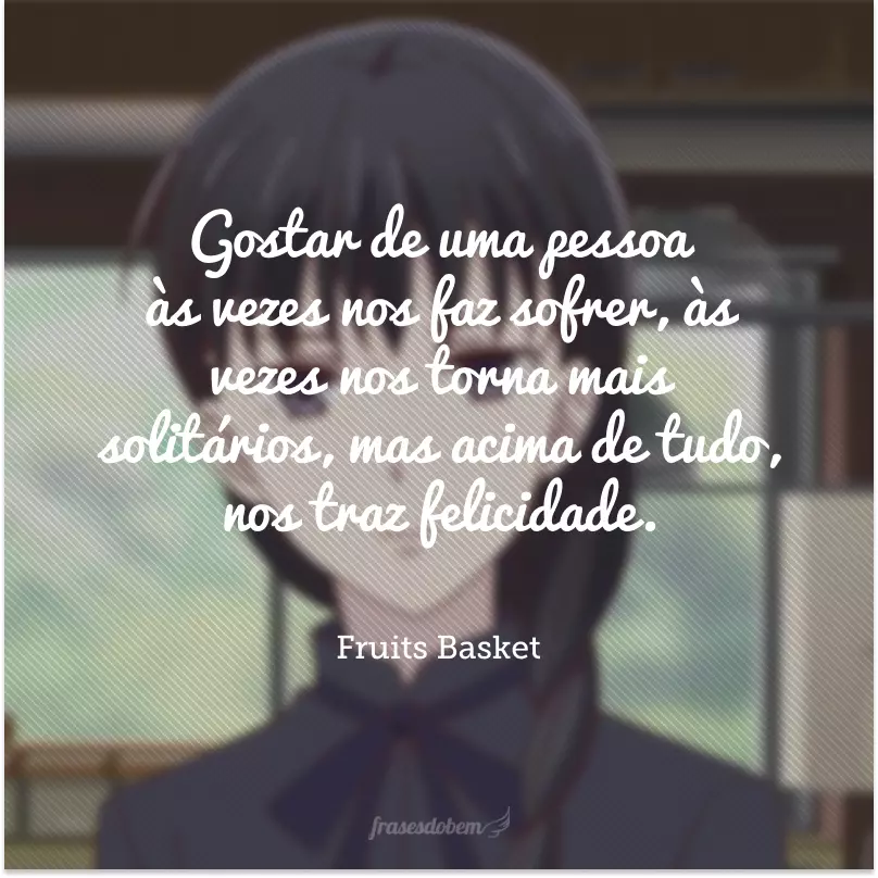 Gostar de uma pessoa às vezes nos faz sofrer, às vezes nos torna mais solitários, mas acima de tudo, nos traz felicidade. 