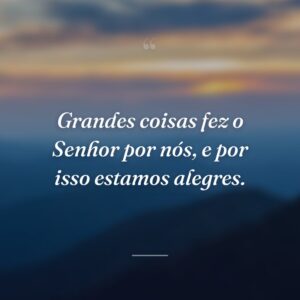 Grandes coisas fez o Senhor por nós, e por isso estamos alegres.