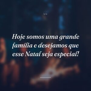 Hoje somos uma grande família e desejamos que esse Natal seja especial!
