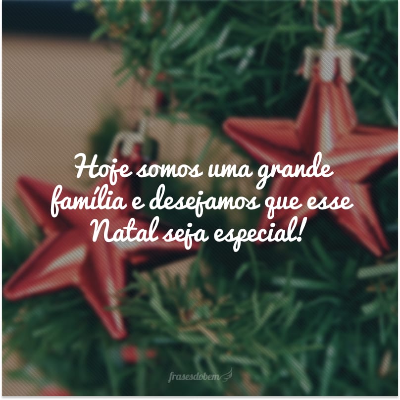 Hoje somos uma grande família e desejamos que esse Natal seja especial!