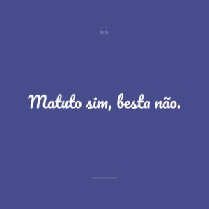 Matuto sim, besta não.