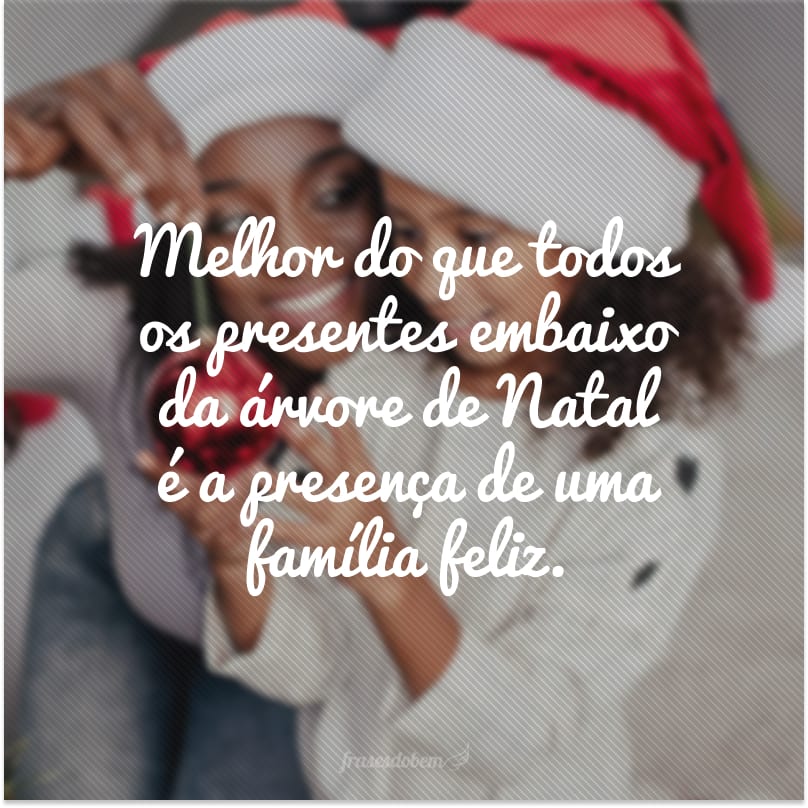 Melhor do que todos os presentes embaixo da árvore de Natal é a presença de uma família feliz.