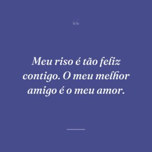 Meu riso é tão feliz contigo. O meu melhor amigo é o meu amor.