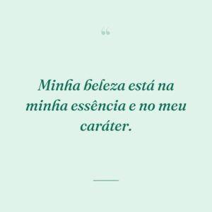 Minha beleza está na minha essência e no meu caráter.