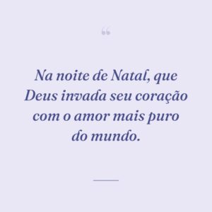 Na noite de Natal, que Deus invada seu coração com o amor mais puro do mundo.