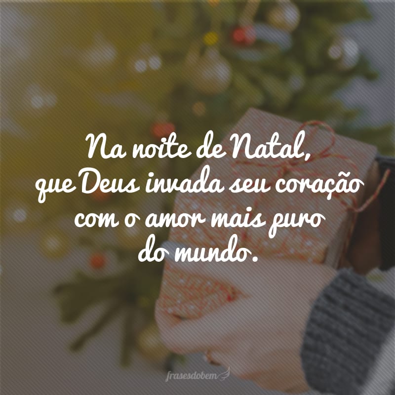 Na noite de Natal, que Deus invada seu coração com o amor mais puro do mundo.