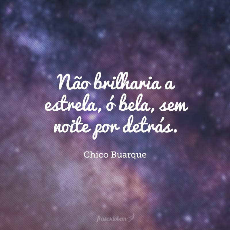 Não brilharia a estrela, ó bela, sem noite por detrás.