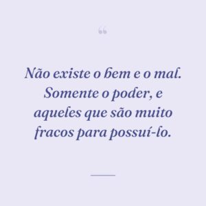 Não existe o bem e o mal. Somente o poder, e aqueles que são muito fracos para possuí-lo.