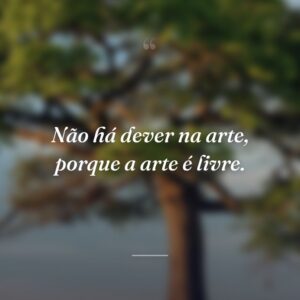 Não há dever na arte, porque a arte é livre.