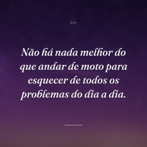 Não há nada melhor do que andar de moto para esquecer de todos os problemas do dia a dia.
