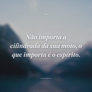 Não importa a cilindrada da sua moto, o que importa é o espírito.