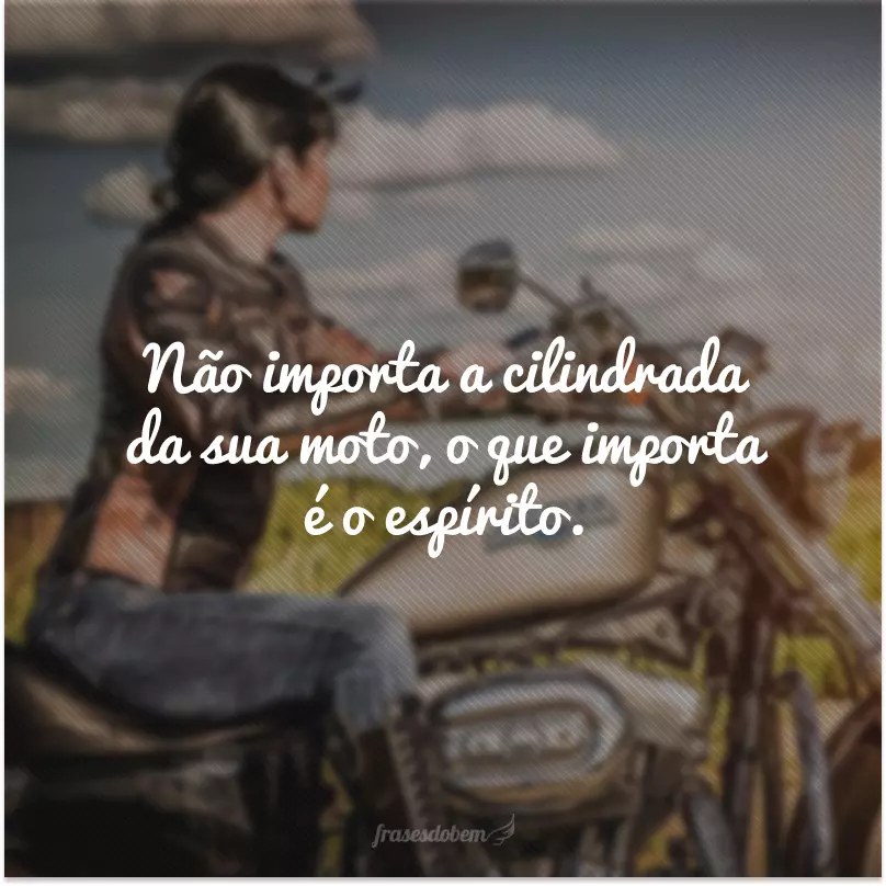 Não importa a cilindrada da sua moto, o que importa é o espírito.