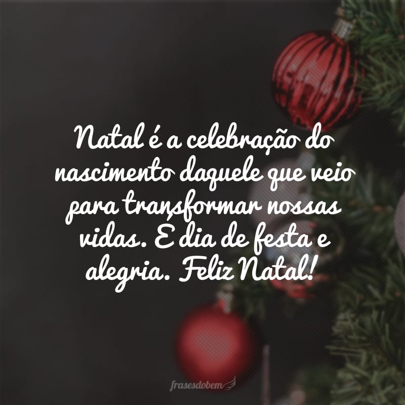 Natal é a celebração do nascimento daquele que veio para transformar nossas vidas. É dia de festa e alegria. Feliz Natal!