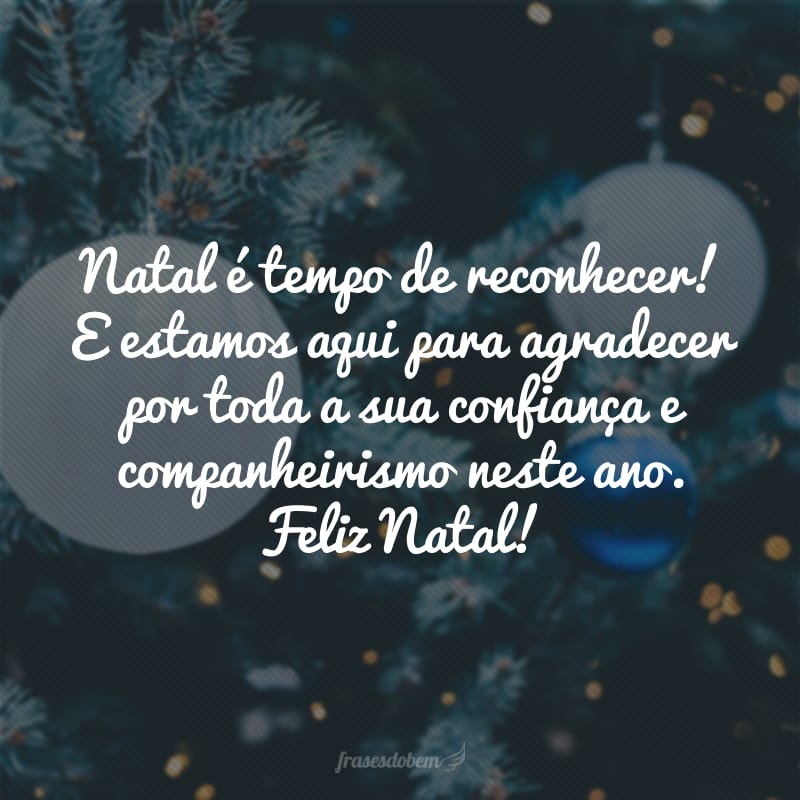 Natal é tempo de reconhecer! E estamos aqui para agradecer por toda a sua confiança e companheirismo neste ano. Feliz Natal!