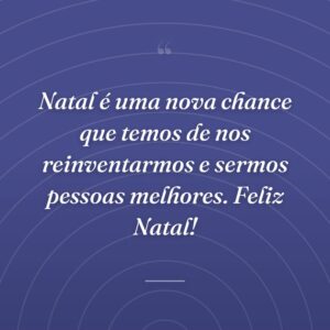 Natal é uma nova chance que temos de nos reinventarmos e sermos pessoas melhores. Feliz Natal!