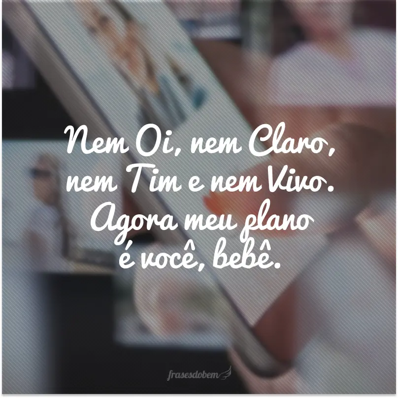 Neither Hi, nor Claro, nor Tim nor Vivo.  Now my plan is you, baby.