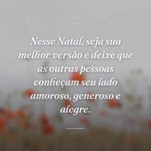 Nesse Natal, seja sua melhor versão e deixe que as outras pessoas conheçam seu lado amoroso, generoso e alegre.