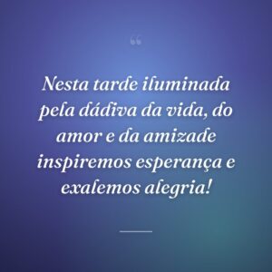 Nesta tarde iluminada pela dádiva da vida, do amor e da amizade inspiremos esperança e exalemos alegria!