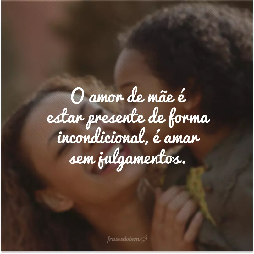 O amor de mãe é estar presente de forma incondicional, é amar sem julgamentos.