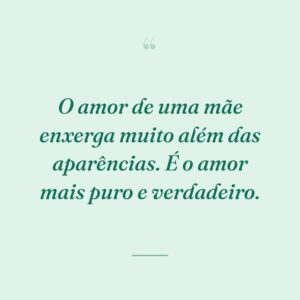 O amor de uma mãe enxerga muito além das aparências. É o amor mais puro e verdadeiro.