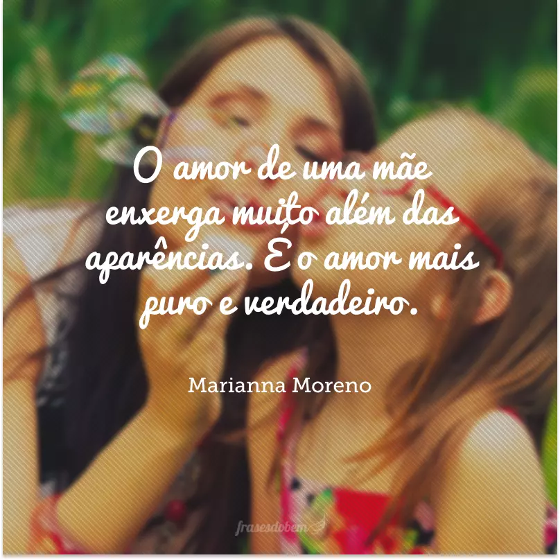 O amor de uma mãe enxerga muito além das aparências. É o amor mais puro e verdadeiro.