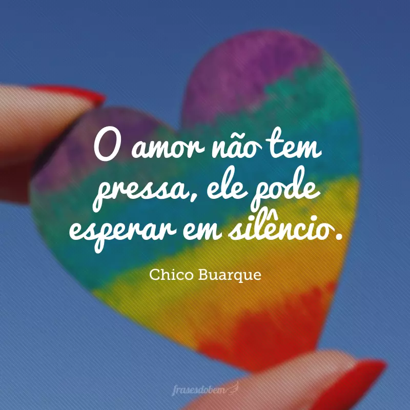 O amor não tem pressa, ele pode esperar em silêncio.