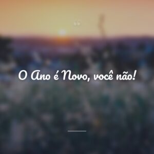 O Ano é Novo, você não!