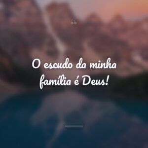 O escudo da minha família é Deus!