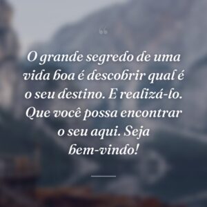 O grande segredo de uma vida boa é descobrir qual é o seu destino. E realizá-lo. Que você possa encontrar o seu aqui. Seja bem-vindo!