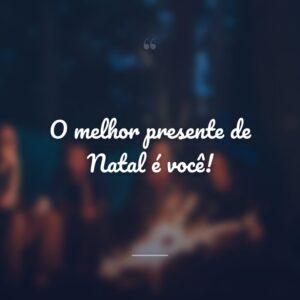 O melhor presente de Natal é você!