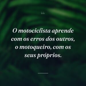 O motociclista aprende com os erros dos outros, o motoqueiro, com os seus próprios.