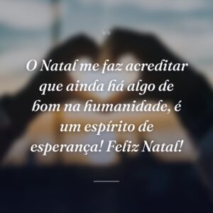 O Natal me faz acreditar que ainda há algo de bom na humanidade, é um espírito de esperança! Feliz Natal!