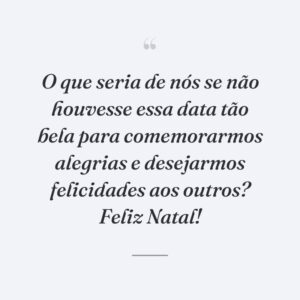 O que seria de nós se não houvesse essa data tão bela para comemorarmos alegrias e desejarmos felicidades aos outros? Feliz Natal!