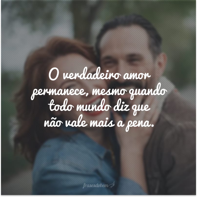 O verdadeiro amor permanece, mesmo quando todo mundo diz que não vale mais a pena.