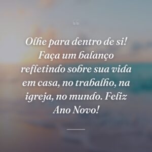 Olhe para dentro de si! Faça um balanço refletindo sobre sua vida em casa, no trabalho, na igreja, no mundo. Feliz Ano Novo!