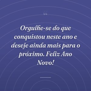Orgulhe-se do que conquistou neste ano e deseje ainda mais para o próximo. Feliz Ano Novo!
