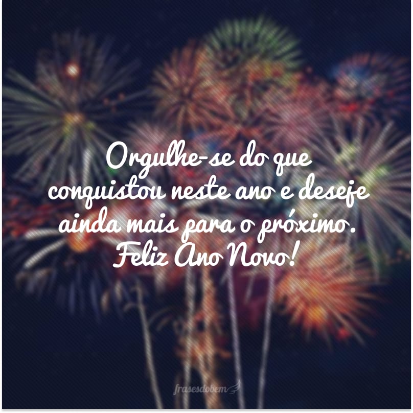 Orgulhe-se do que conquistou neste ano e deseje ainda mais para o próximo. Feliz Ano Novo!