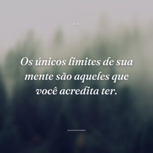 Os únicos limites de sua mente são aqueles que você acredita ter.