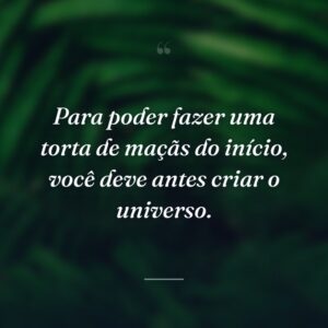 Para poder fazer uma torta de maçãs do início, você deve antes criar o universo.