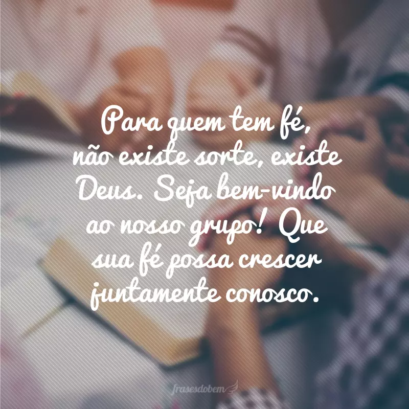 Para quem tem fé, não existe sorte, existe Deus. Seja bem-vindo ao nosso grupo. Que sua fé possa crescer juntamente conosco.