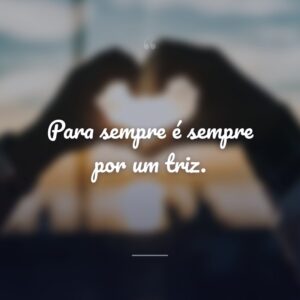 Para sempre é sempre por um triz.