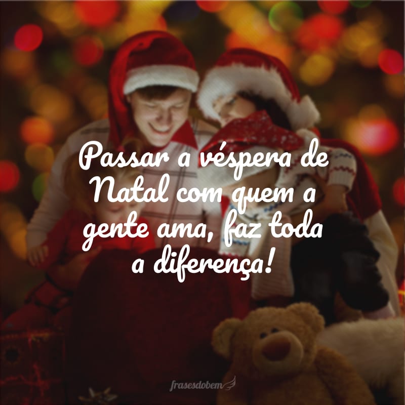 Passar a véspera de Natal com quem a gente ama, faz toda a diferença!