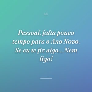 Pessoal, falta pouco tempo para o Ano Novo. Se eu te fiz algo... Nem ligo!