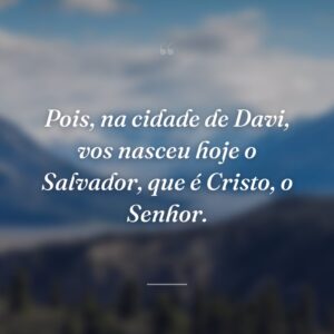 Pois, na cidade de Davi, vos nasceu hoje o Salvador, que é Cristo, o Senhor.