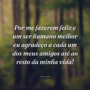 Por me fazerem feliz e um ser humano melhor eu agradeço a cada um dos meus amigos até ao resto da minha vida!