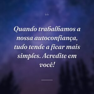 Quando trabalhamos a nossa autoconfiança, tudo tende a ficar mais simples. Acredite em você!