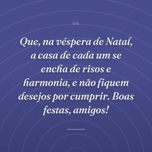 Que, na véspera de Natal, a casa de cada um se encha de risos e harmonia, e não fiquem desejos por cumprir. Boas festas, amigos!