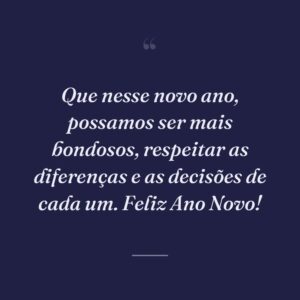 Que nesse novo ano, possamos ser mais bondosos, respeitar as diferenças e as decisões de cada um. Feliz Ano Novo!
