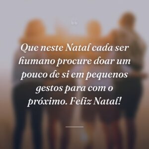Que neste Natal cada ser humano procure doar um pouco de si em pequenos gestos para com o próximo. Feliz Natal!