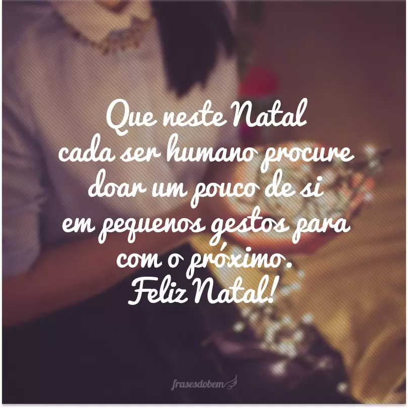 Que neste Natal cada ser humano procure doar um pouco de si em pequenos gestos para com o próximo. Feliz Natal!